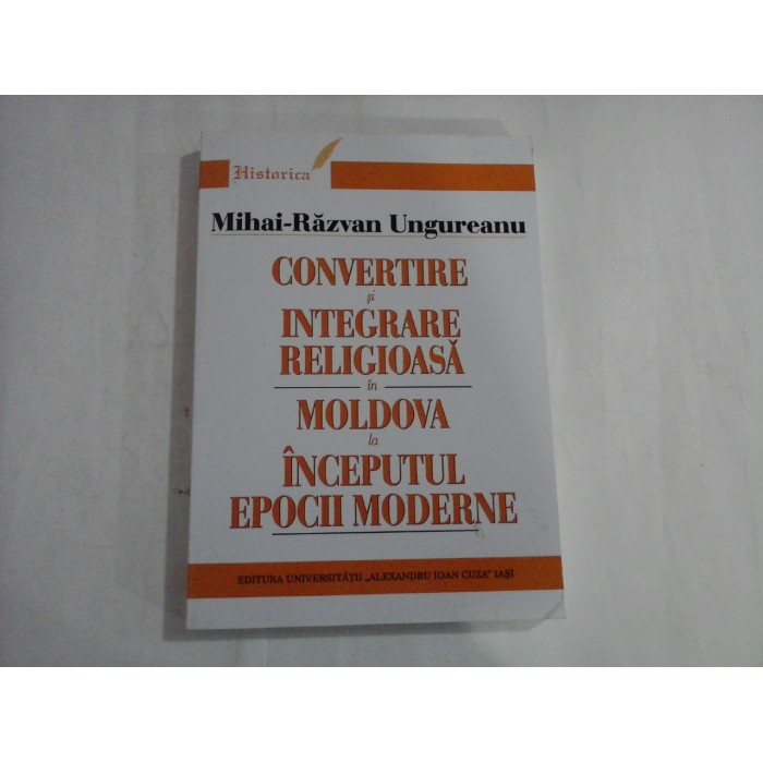 CONVERTIRE SI INTEGRARE RELIGIOASA IN MOLDOVA LA INCEPUTUL EPOCII MODERNE  -  MIHAI-RAZVAN UNGUREANU